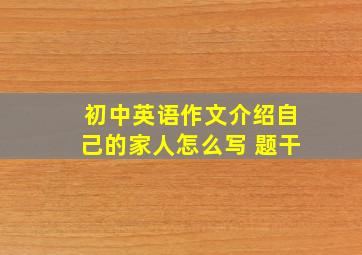 初中英语作文介绍自己的家人怎么写 题干